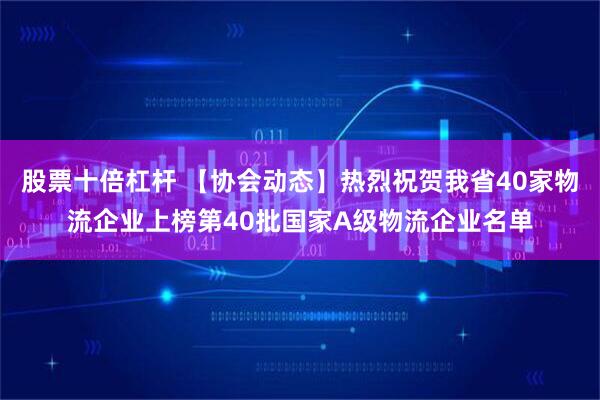 股票十倍杠杆 【协会动态】热烈祝贺我省40家物流企业上榜第40批国家A级物流企业名单