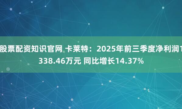 股票配资知识官网 卡莱特：2025年前三季度净利润1338.46万元 同比增长14.37%
