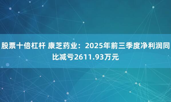 股票十倍杠杆 康芝药业：2025年前三季度净利润同比减亏2611.93万元