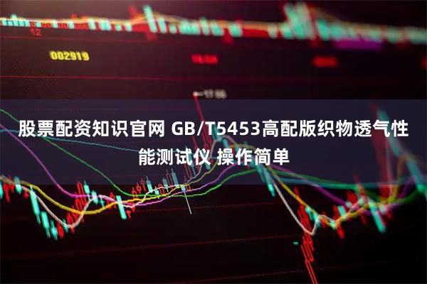 股票配资知识官网 GB/T5453高配版织物透气性能测试仪 操作简单
