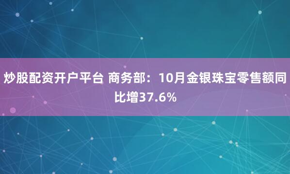 炒股配资开户平台 商务部：10月金银珠宝零售额同比增37.6%